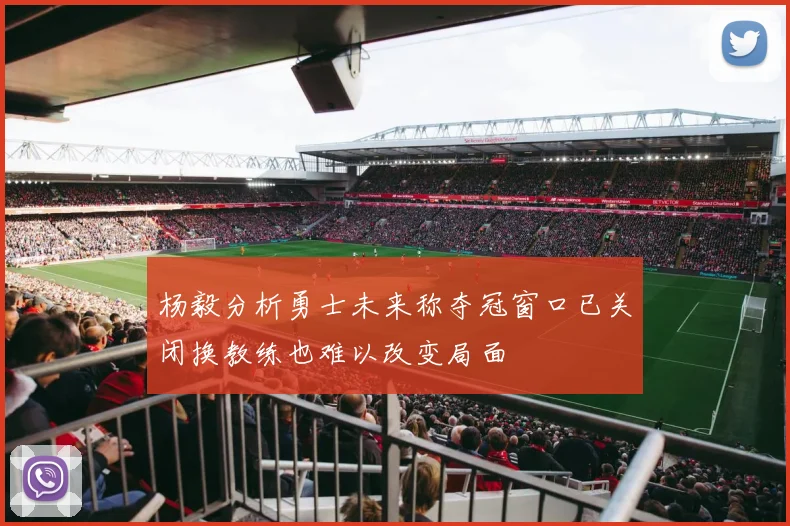杨毅分析勇士未来称夺冠窗口已关闭换教练也难以改变局面