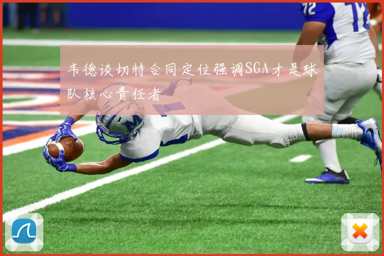 韦德谈切特合同定位强调SGA才是球队核心责任者