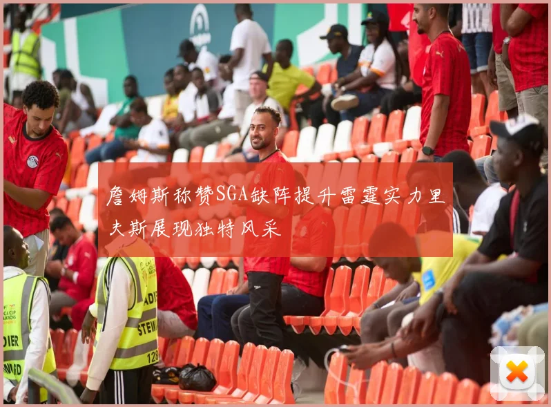 詹姆斯称赞SGA缺阵提升雷霆实力里夫斯展现独特风采