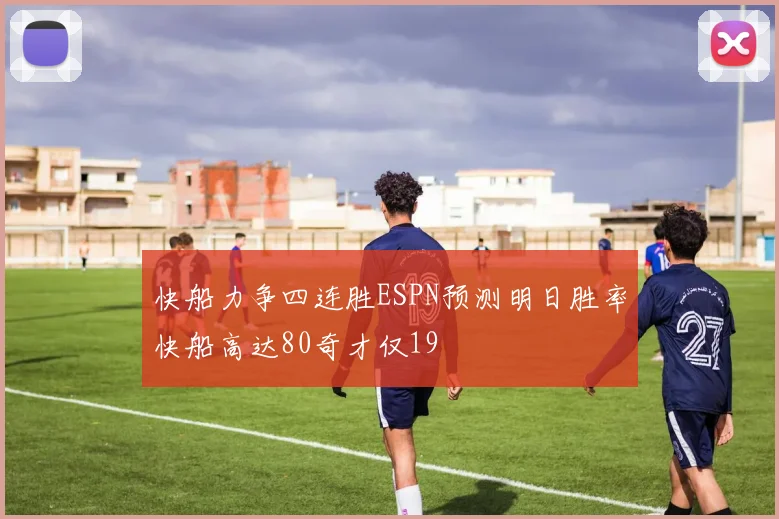快船力争四连胜ESPN预测明日胜率快船高达80奇才仅19